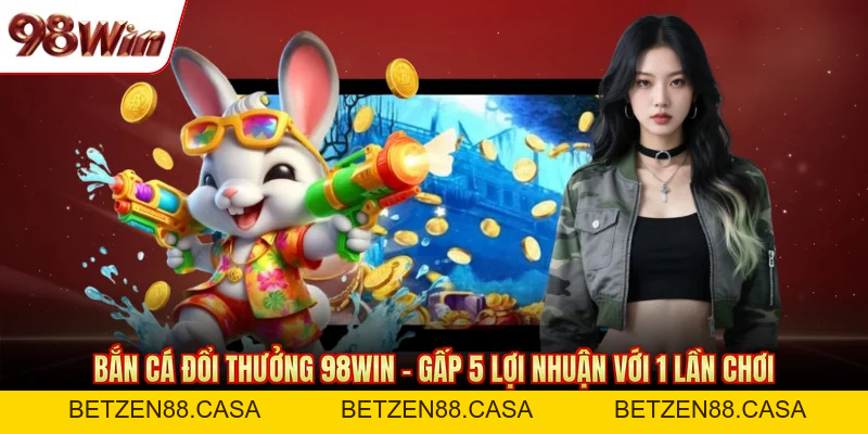 Bắn Cá 98WIN - Không Khí Săn Thưởng Sôi Động Hàng Đầu - BETZEN88.CASA