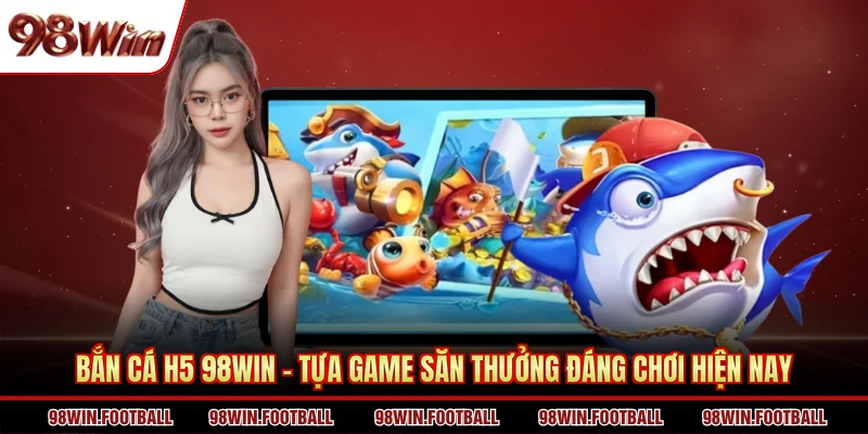 Bắn Cá 98WIN - Không Khí Săn Thưởng Sôi Động Hàng Đầu - BETZEN88.CASA