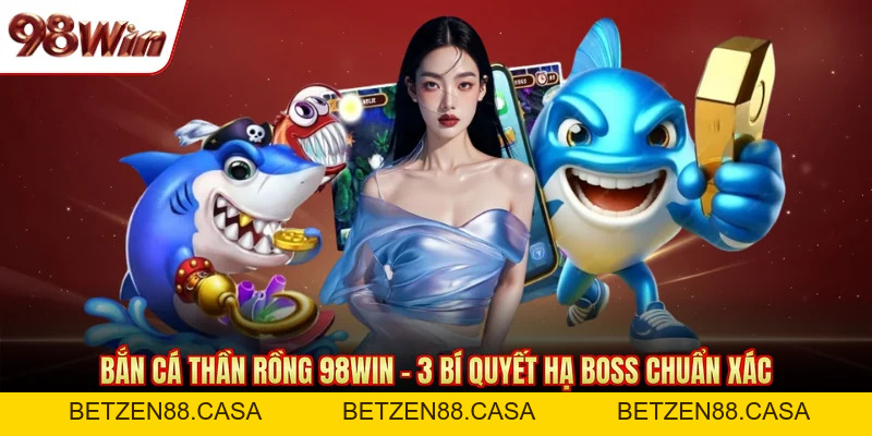Bắn Cá 98WIN - Không Khí Săn Thưởng Sôi Động Hàng Đầu - BETZEN88.CASA