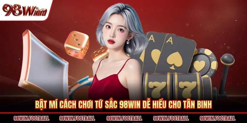 Cách Chơi Tứ Sắc 98WIN Dễ Hiểu Và Đơn Giản Nhất 2026 - BETZEN88.CASA