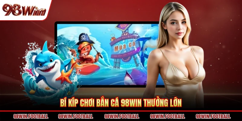 Bắn Cá 98WIN - Không Khí Săn Thưởng Sôi Động Hàng Đầu - BETZEN88.CASA