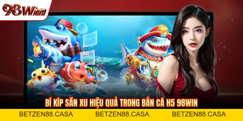 Bắn Cá H5 98WIN - Tựa Game Săn Thưởng Đáng Chơi Hiện Nay - BETZEN88.CASA