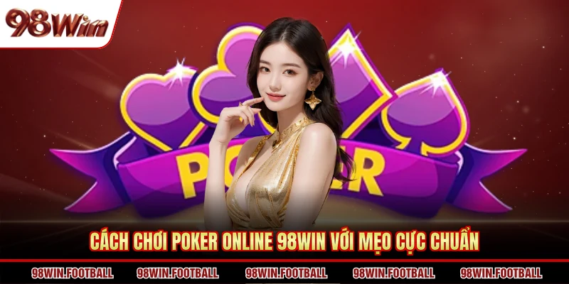 Cách Chơi Poker Online 98WIN - Kiến Thức Cá Cược Chuyên Gia - BETZEN88.CASA