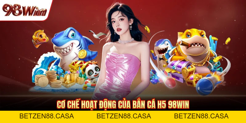 Bắn Cá H5 98WIN - Tựa Game Săn Thưởng Đáng Chơi Hiện Nay - BETZEN88.CASA