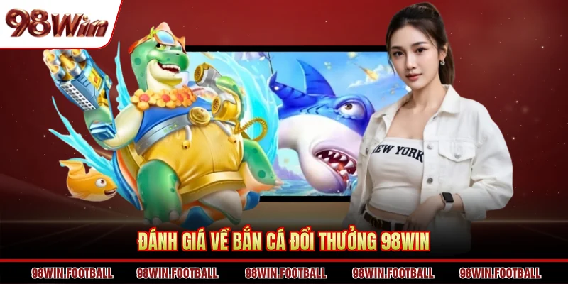 Bắn cá đổi thưởng 98WIN - Gấp 5 lợi nhuận với 1 lần chơi - BETZEN88.CASA
