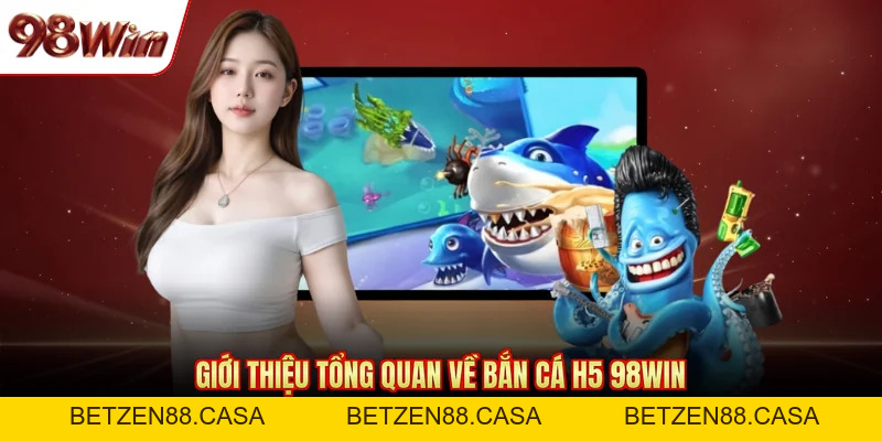 Bắn Cá H5 98WIN - Tựa Game Săn Thưởng Đáng Chơi Hiện Nay - BETZEN88.CASA