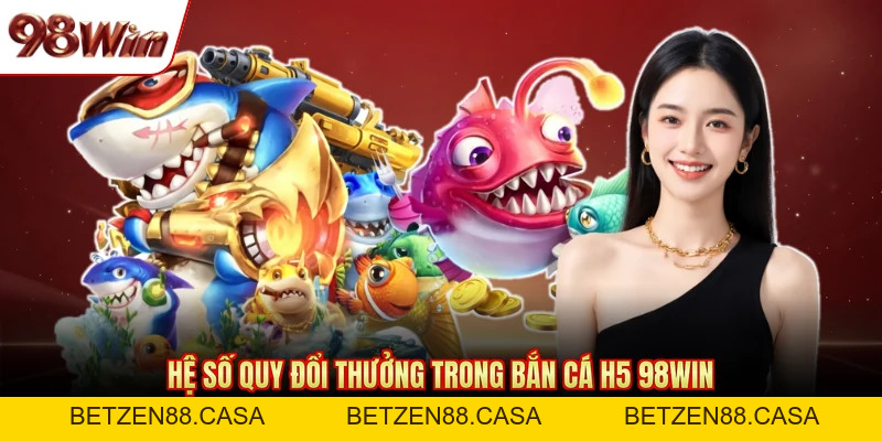 Bắn Cá H5 98WIN - Tựa Game Săn Thưởng Đáng Chơi Hiện Nay - BETZEN88.CASA