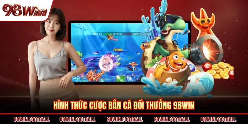 Bắn cá đổi thưởng 98WIN - Gấp 5 lợi nhuận với 1 lần chơi - BETZEN88.CASA