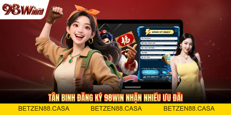 Đăng Ký 98WIN Nhanh Với 3 Bước - Nhận Ngay Ưu Đãi Khủng - BETZEN88.CASA