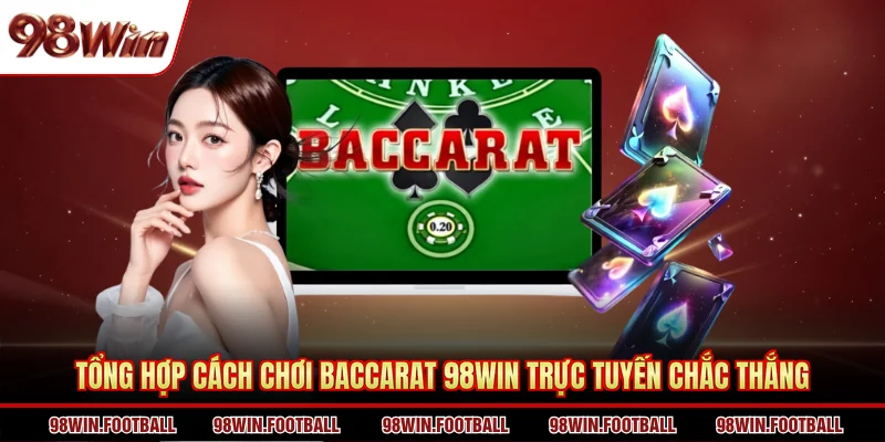 Cách Chơi Baccarat 98WIN - Tổng Hợp Luật Cơ Bản Cho Newbie - BETZEN88.CASA
